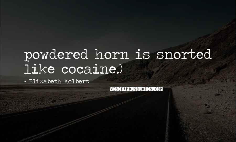 Elizabeth Kolbert Quotes: powdered horn is snorted like cocaine.)