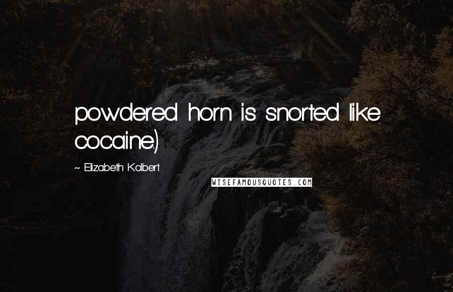 Elizabeth Kolbert Quotes: powdered horn is snorted like cocaine.)