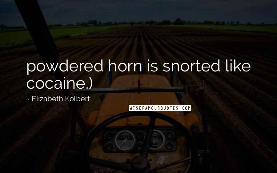 Elizabeth Kolbert Quotes: powdered horn is snorted like cocaine.)