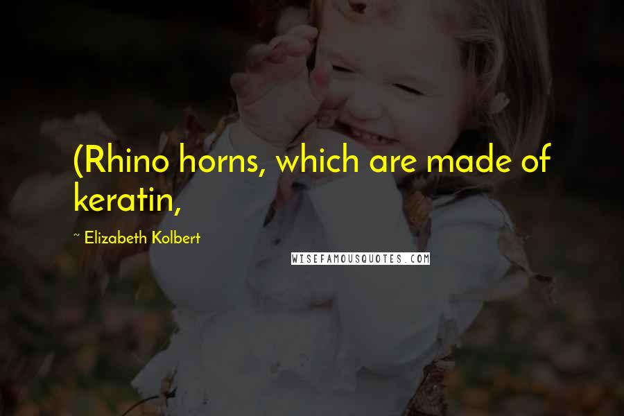 Elizabeth Kolbert Quotes: (Rhino horns, which are made of keratin,