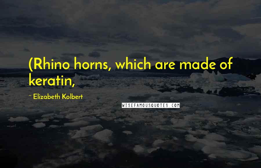 Elizabeth Kolbert Quotes: (Rhino horns, which are made of keratin,