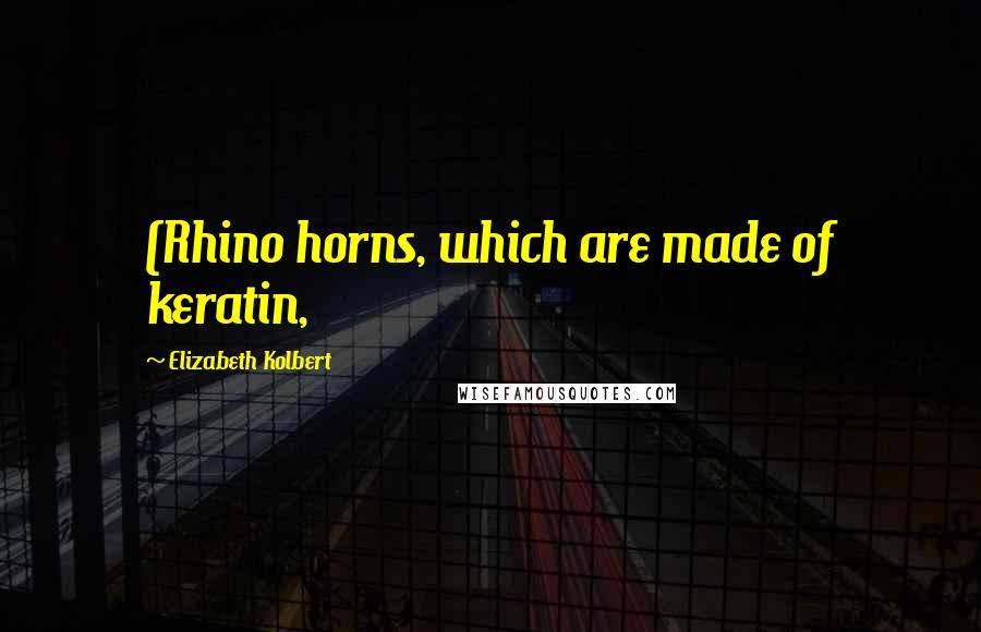 Elizabeth Kolbert Quotes: (Rhino horns, which are made of keratin,