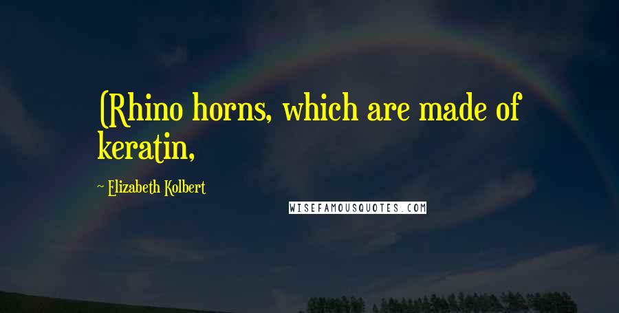 Elizabeth Kolbert Quotes: (Rhino horns, which are made of keratin,