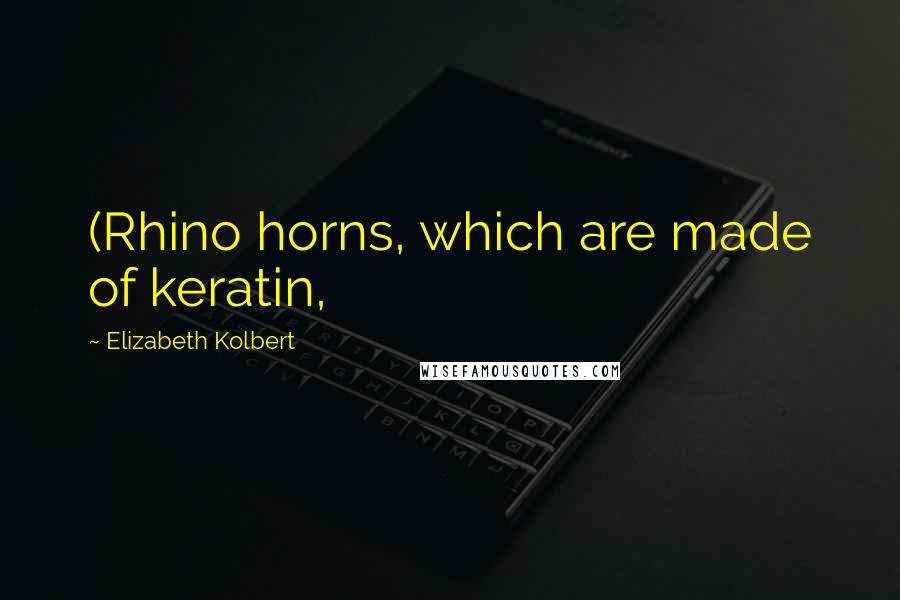 Elizabeth Kolbert Quotes: (Rhino horns, which are made of keratin,