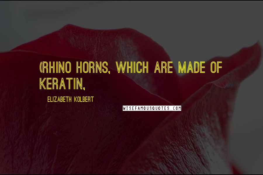 Elizabeth Kolbert Quotes: (Rhino horns, which are made of keratin,