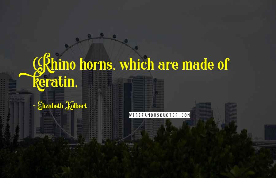 Elizabeth Kolbert Quotes: (Rhino horns, which are made of keratin,