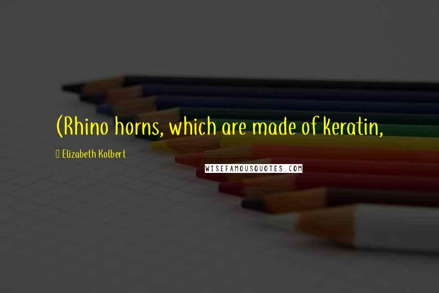 Elizabeth Kolbert Quotes: (Rhino horns, which are made of keratin,