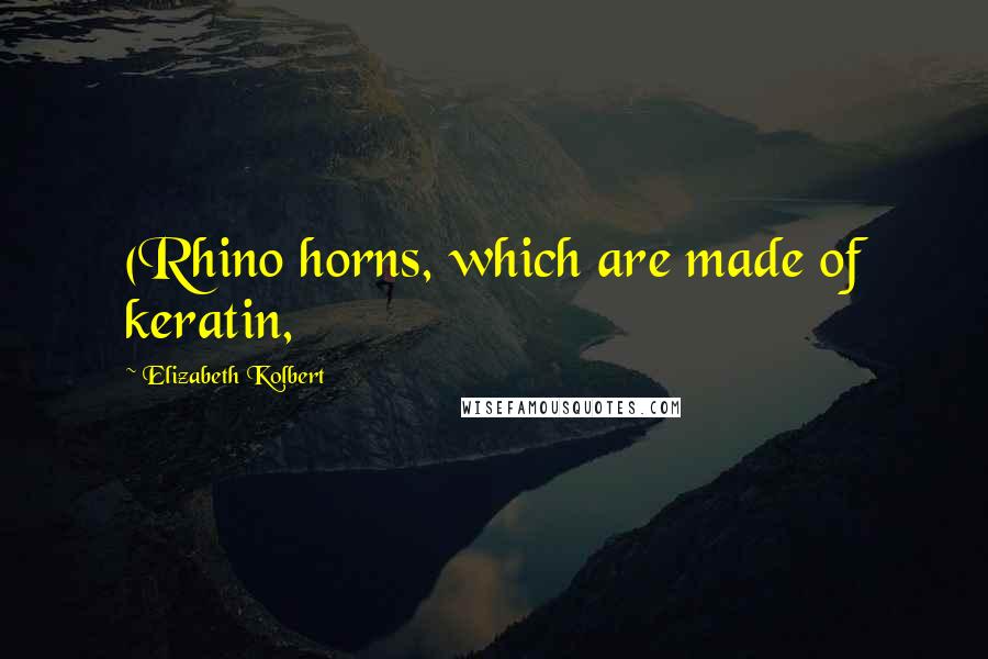 Elizabeth Kolbert Quotes: (Rhino horns, which are made of keratin,