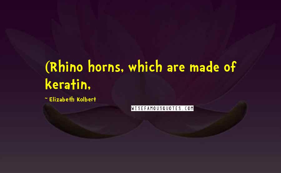 Elizabeth Kolbert Quotes: (Rhino horns, which are made of keratin,