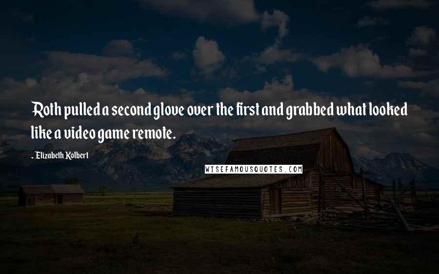 Elizabeth Kolbert Quotes: Roth pulled a second glove over the first and grabbed what looked like a video game remote.
