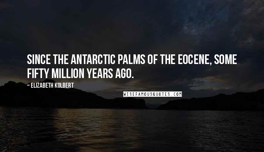 Elizabeth Kolbert Quotes: Since the Antarctic palms of the Eocene, some fifty million years ago.