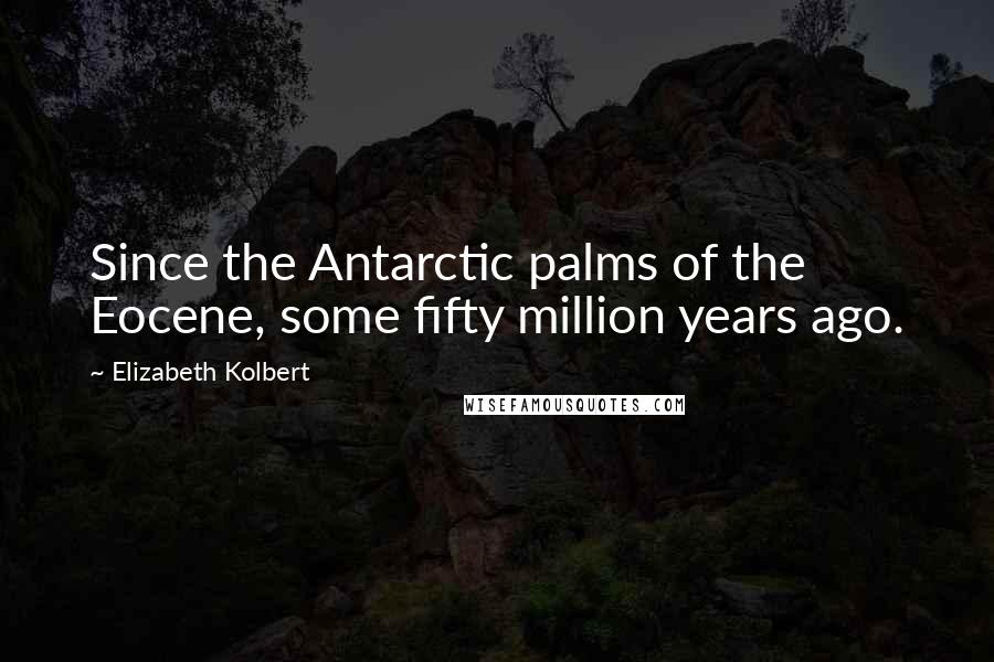 Elizabeth Kolbert Quotes: Since the Antarctic palms of the Eocene, some fifty million years ago.