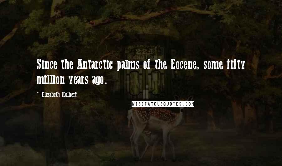Elizabeth Kolbert Quotes: Since the Antarctic palms of the Eocene, some fifty million years ago.