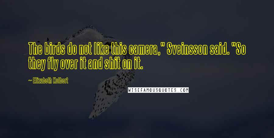 Elizabeth Kolbert Quotes: The birds do not like this camera," Sveinsson said. "So they fly over it and shit on it.