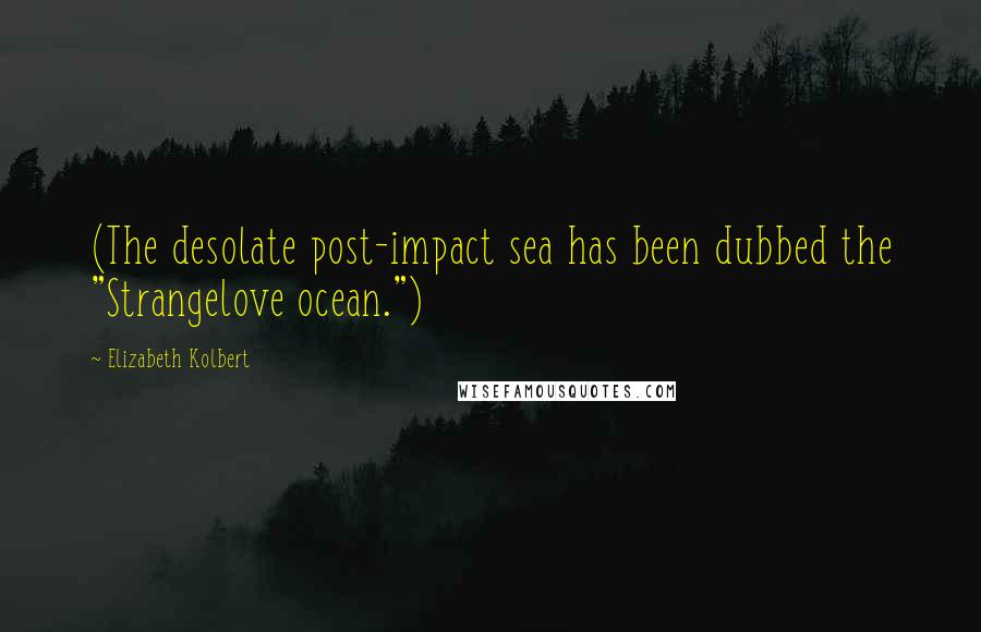 Elizabeth Kolbert Quotes: (The desolate post-impact sea has been dubbed the "Strangelove ocean.")
