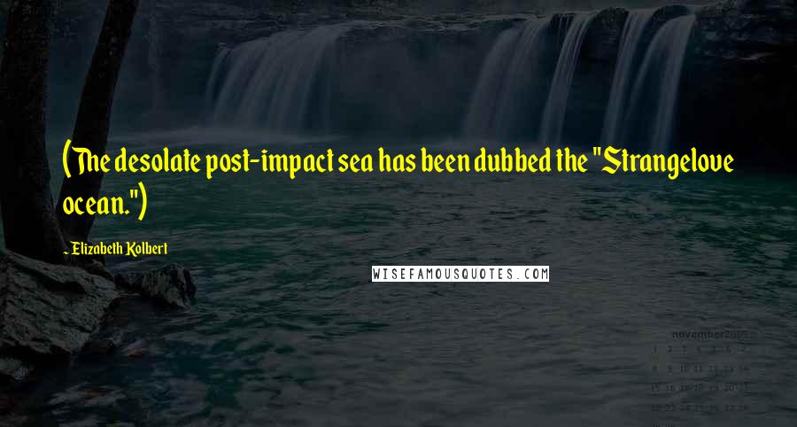 Elizabeth Kolbert Quotes: (The desolate post-impact sea has been dubbed the "Strangelove ocean.")