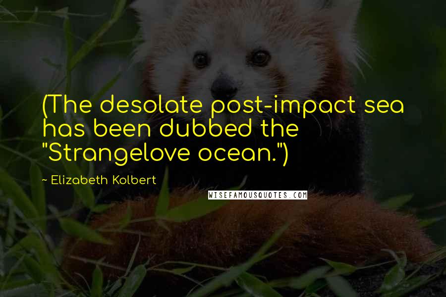 Elizabeth Kolbert Quotes: (The desolate post-impact sea has been dubbed the "Strangelove ocean.")