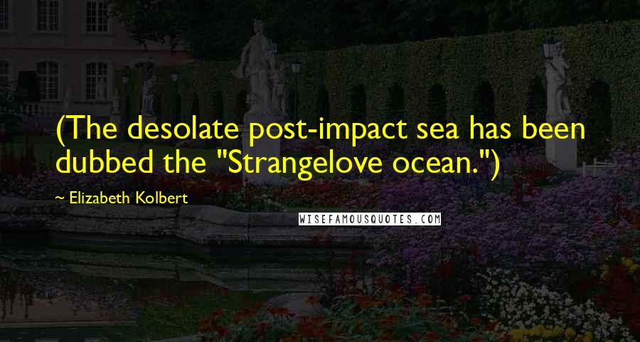 Elizabeth Kolbert Quotes: (The desolate post-impact sea has been dubbed the "Strangelove ocean.")