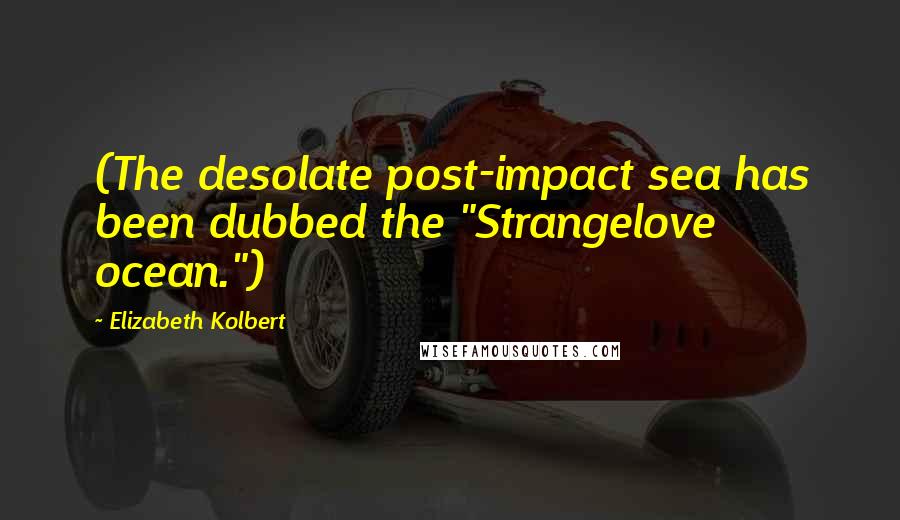 Elizabeth Kolbert Quotes: (The desolate post-impact sea has been dubbed the "Strangelove ocean.")