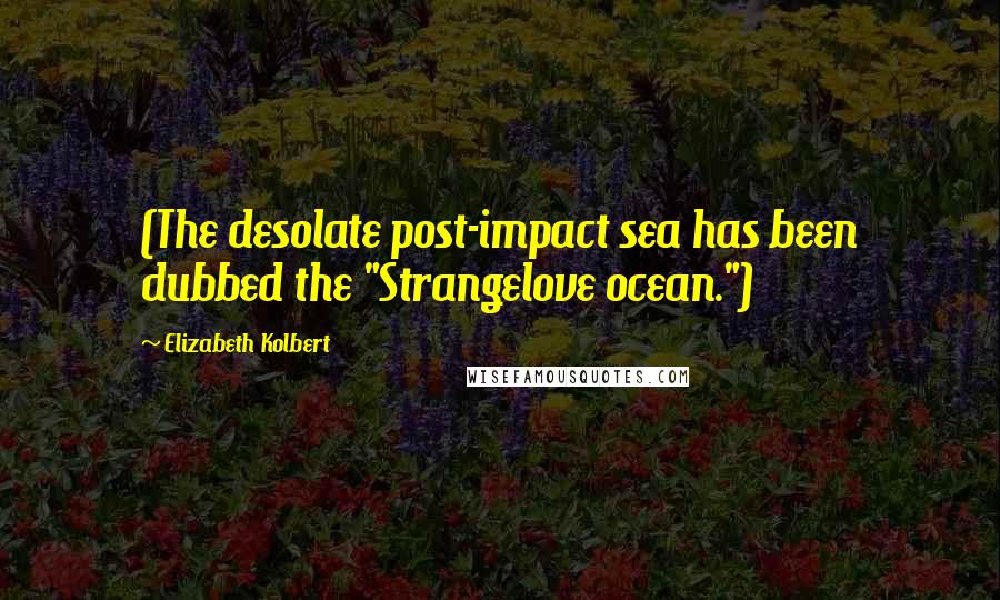 Elizabeth Kolbert Quotes: (The desolate post-impact sea has been dubbed the "Strangelove ocean.")