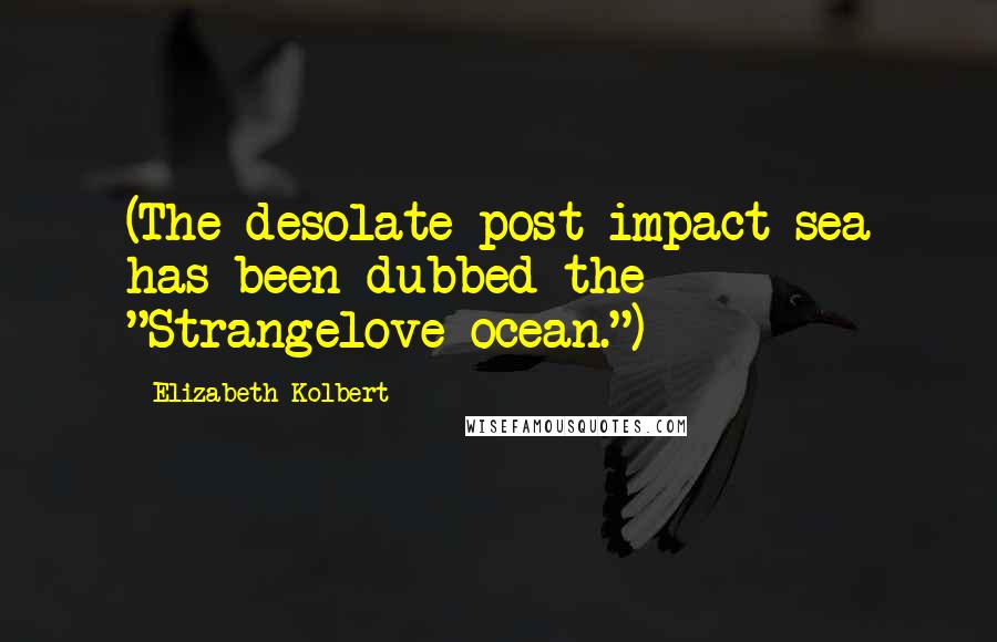 Elizabeth Kolbert Quotes: (The desolate post-impact sea has been dubbed the "Strangelove ocean.")