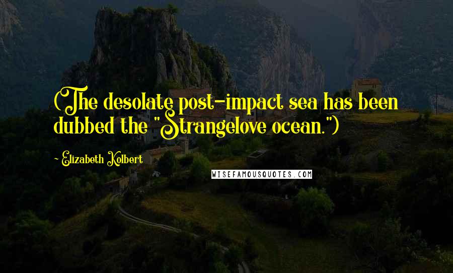 Elizabeth Kolbert Quotes: (The desolate post-impact sea has been dubbed the "Strangelove ocean.")