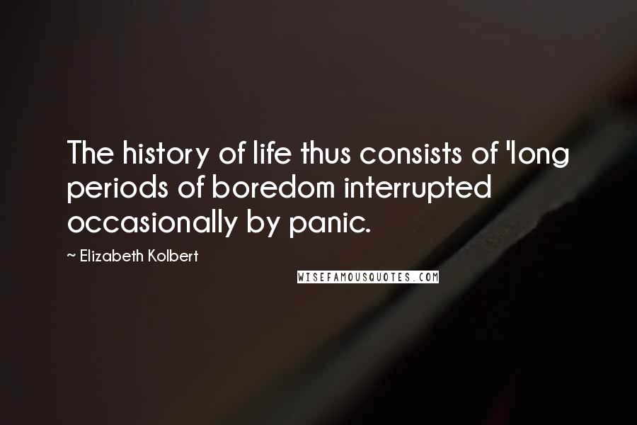 Elizabeth Kolbert Quotes: The history of life thus consists of 'long periods of boredom interrupted occasionally by panic.