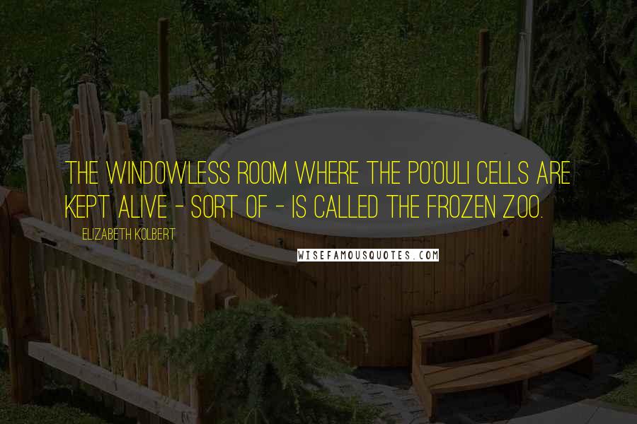 Elizabeth Kolbert Quotes: The windowless room where the po'ouli cells are kept alive - sort of - is called the Frozen Zoo.