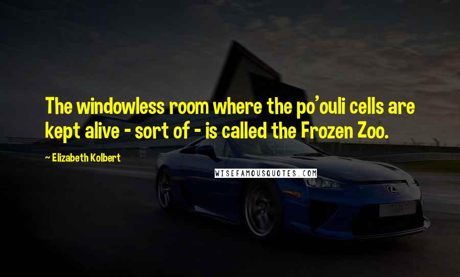 Elizabeth Kolbert Quotes: The windowless room where the po'ouli cells are kept alive - sort of - is called the Frozen Zoo.