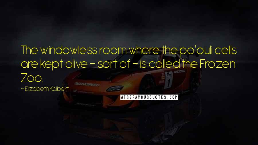 Elizabeth Kolbert Quotes: The windowless room where the po'ouli cells are kept alive - sort of - is called the Frozen Zoo.