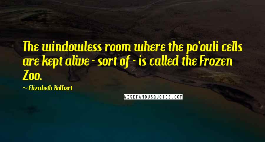 Elizabeth Kolbert Quotes: The windowless room where the po'ouli cells are kept alive - sort of - is called the Frozen Zoo.