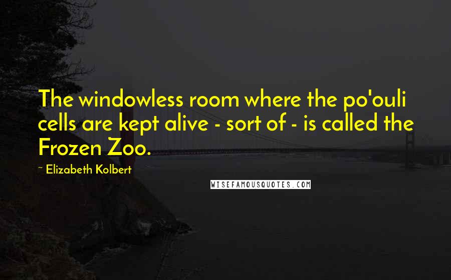 Elizabeth Kolbert Quotes: The windowless room where the po'ouli cells are kept alive - sort of - is called the Frozen Zoo.