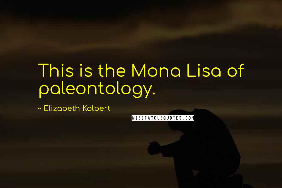 Elizabeth Kolbert Quotes: This is the Mona Lisa of paleontology.