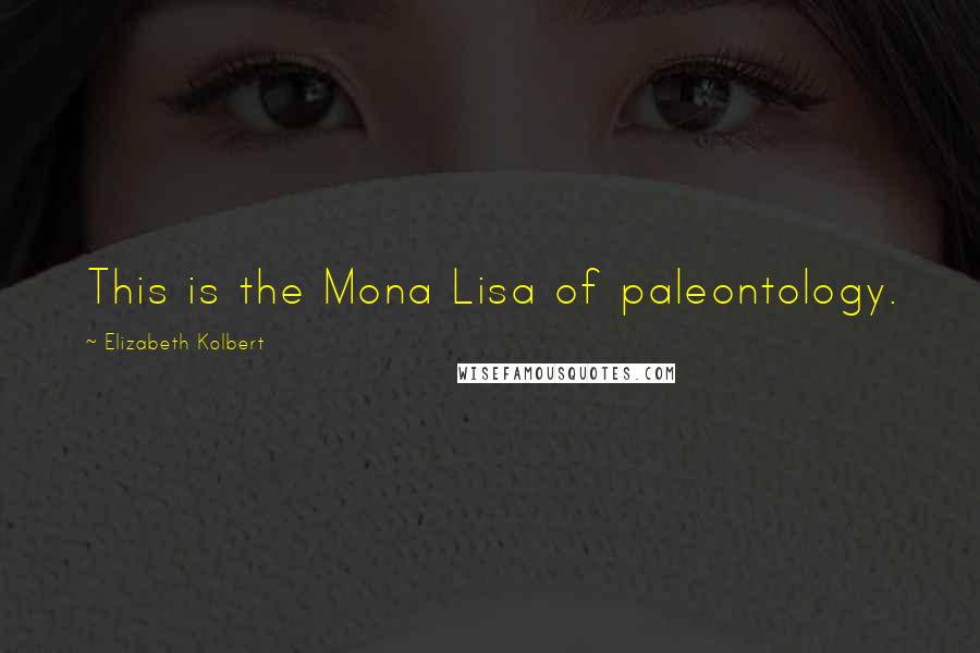 Elizabeth Kolbert Quotes: This is the Mona Lisa of paleontology.