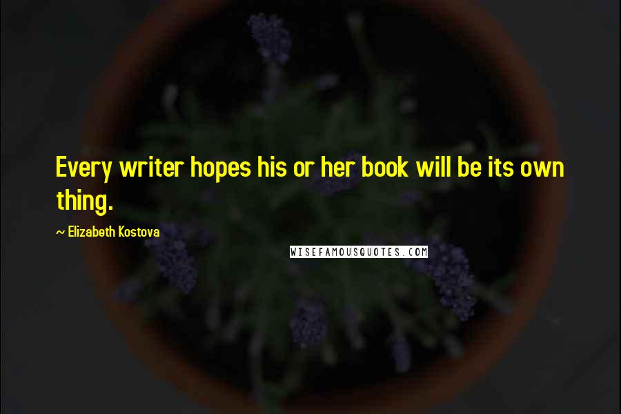 Elizabeth Kostova Quotes: Every writer hopes his or her book will be its own thing.