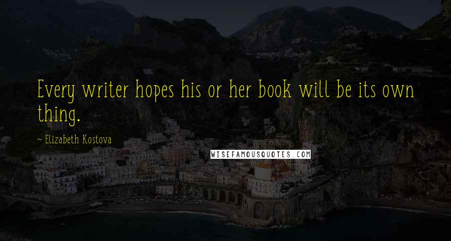 Elizabeth Kostova Quotes: Every writer hopes his or her book will be its own thing.