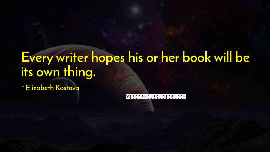 Elizabeth Kostova Quotes: Every writer hopes his or her book will be its own thing.