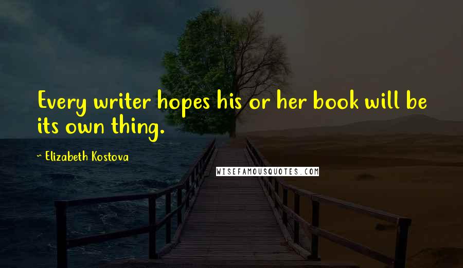 Elizabeth Kostova Quotes: Every writer hopes his or her book will be its own thing.