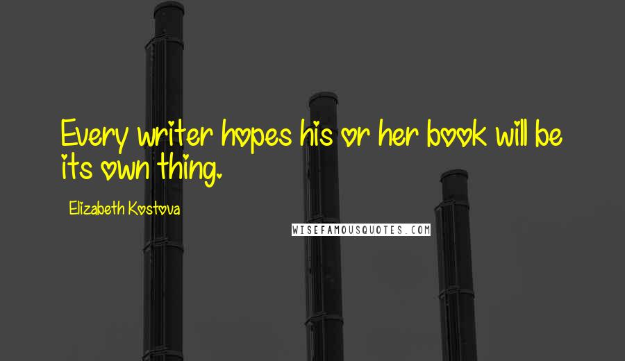 Elizabeth Kostova Quotes: Every writer hopes his or her book will be its own thing.