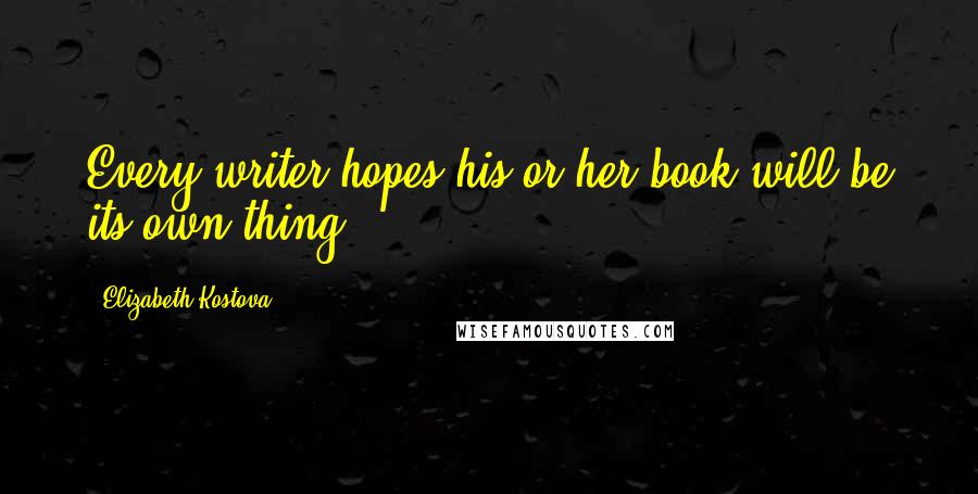 Elizabeth Kostova Quotes: Every writer hopes his or her book will be its own thing.