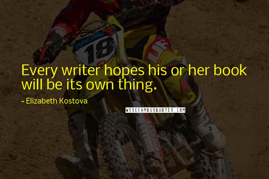 Elizabeth Kostova Quotes: Every writer hopes his or her book will be its own thing.