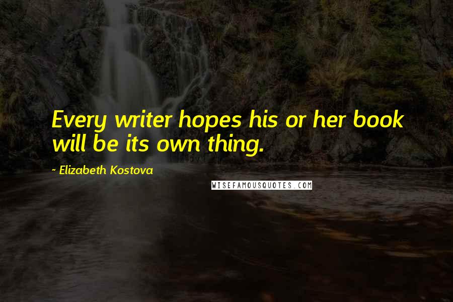 Elizabeth Kostova Quotes: Every writer hopes his or her book will be its own thing.