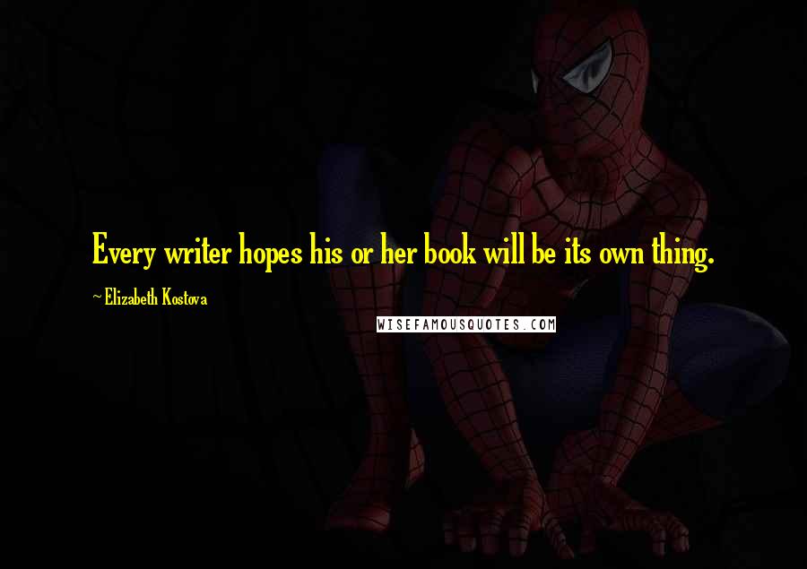 Elizabeth Kostova Quotes: Every writer hopes his or her book will be its own thing.