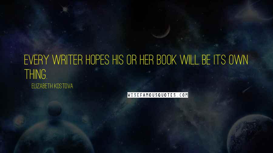 Elizabeth Kostova Quotes: Every writer hopes his or her book will be its own thing.