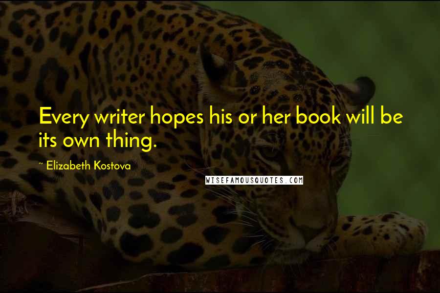 Elizabeth Kostova Quotes: Every writer hopes his or her book will be its own thing.