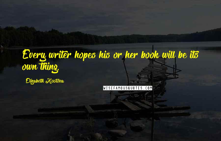 Elizabeth Kostova Quotes: Every writer hopes his or her book will be its own thing.