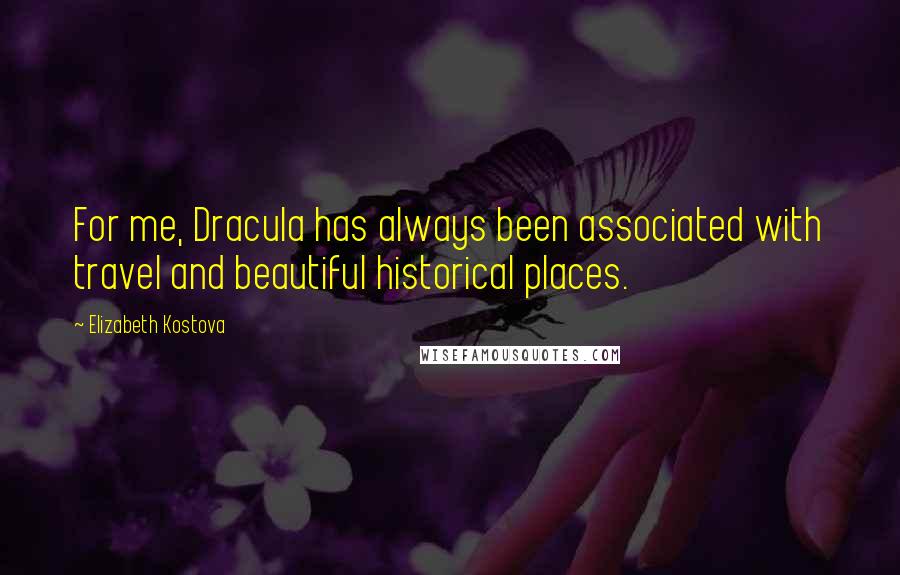 Elizabeth Kostova Quotes: For me, Dracula has always been associated with travel and beautiful historical places.