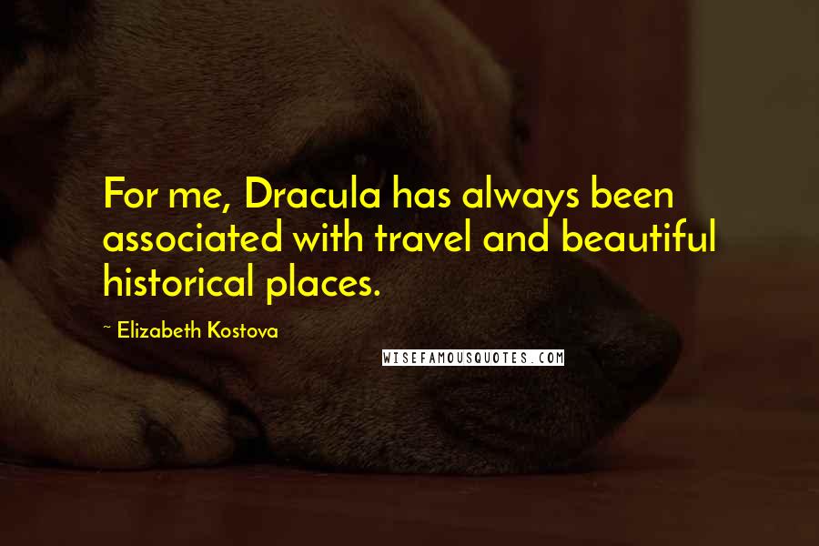 Elizabeth Kostova Quotes: For me, Dracula has always been associated with travel and beautiful historical places.