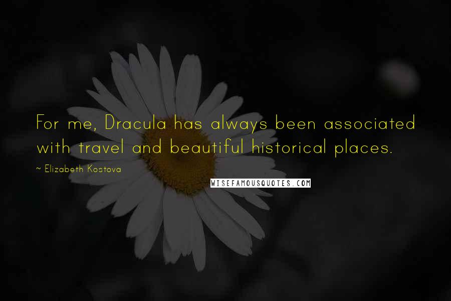 Elizabeth Kostova Quotes: For me, Dracula has always been associated with travel and beautiful historical places.