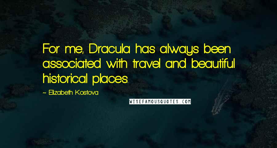 Elizabeth Kostova Quotes: For me, Dracula has always been associated with travel and beautiful historical places.